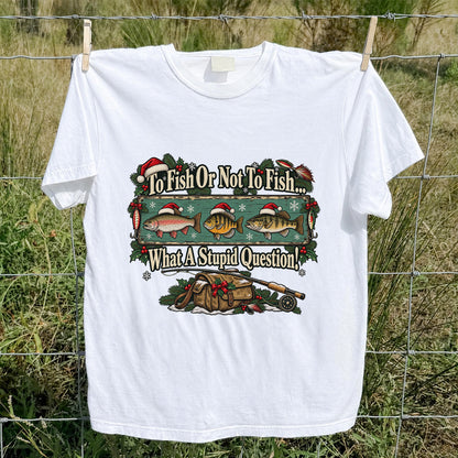 To Fish or Not to Fish What a Stupid Question Christmas Fishing T-Shirt
