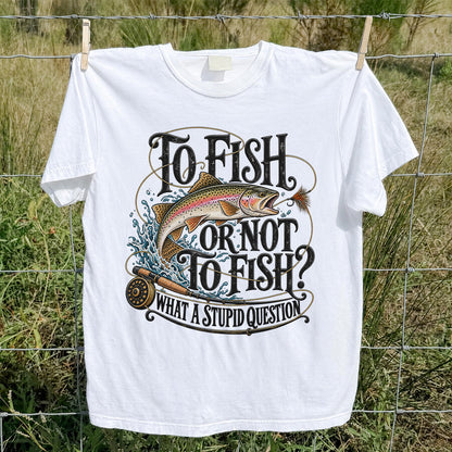 To Fish or Not to Fish What a Stupid Question Rainbow Trout T-Shirt