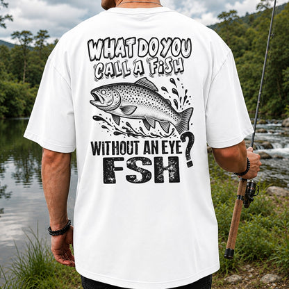 What Do You Call a Fish Without an Eye FSH Funny Fishing T-Shirt | Back Print