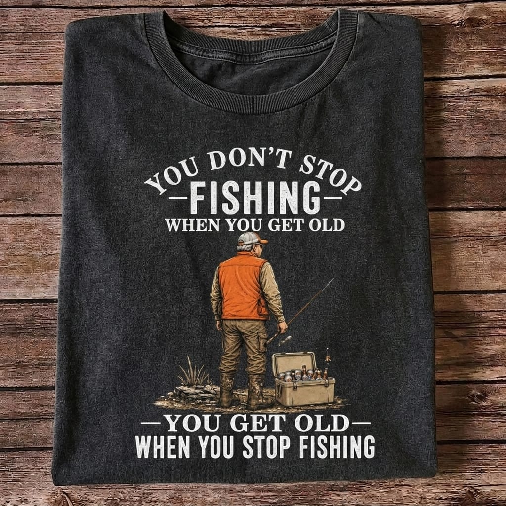 You Don't Stop Fishing When You Get Old T Shirt