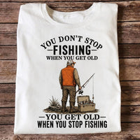 You Don't Stop Fishing When You Get Old T Shirt